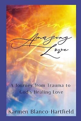 #ad Amazing Love: A Journey from Trauma to God#x27;s Healing Love by Karmen Blanco Hartf $22.41