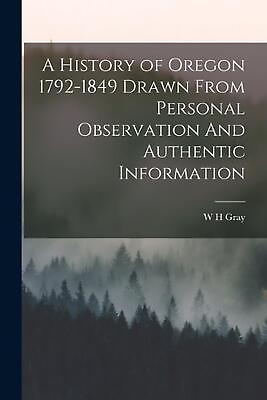#ad A History of Oregon 1792 1849 Drawn From Personal Observation And Authentic Info $41.68