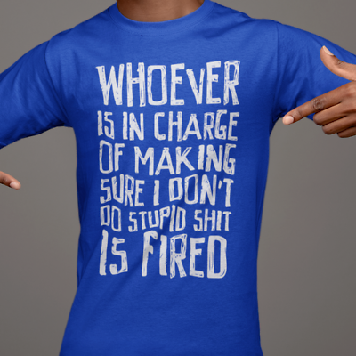 #ad WHOEVER IS INCHARGE OF ME NOT DOING STUPID SH*T IS FIRED Tee Shirt $14.59