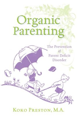 #ad ORGANIC PARENTING: THE PREVENTION OF PARENT DEFICIT By Koko Preston *Excellent* $28.95
